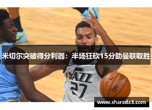 米切尔突破得分利器：半场狂砍15分助曼联取胜