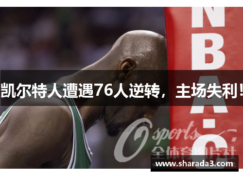 凯尔特人遭遇76人逆转，主场失利！